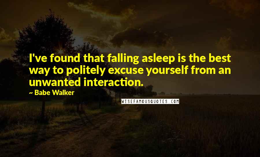 Babe Walker Quotes: I've found that falling asleep is the best way to politely excuse yourself from an unwanted interaction.