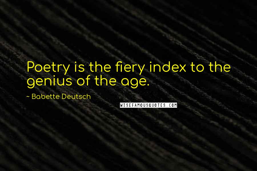 Babette Deutsch Quotes: Poetry is the fiery index to the genius of the age.