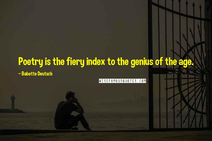 Babette Deutsch Quotes: Poetry is the fiery index to the genius of the age.