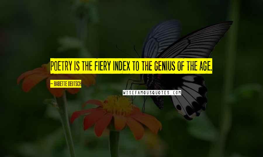 Babette Deutsch Quotes: Poetry is the fiery index to the genius of the age.