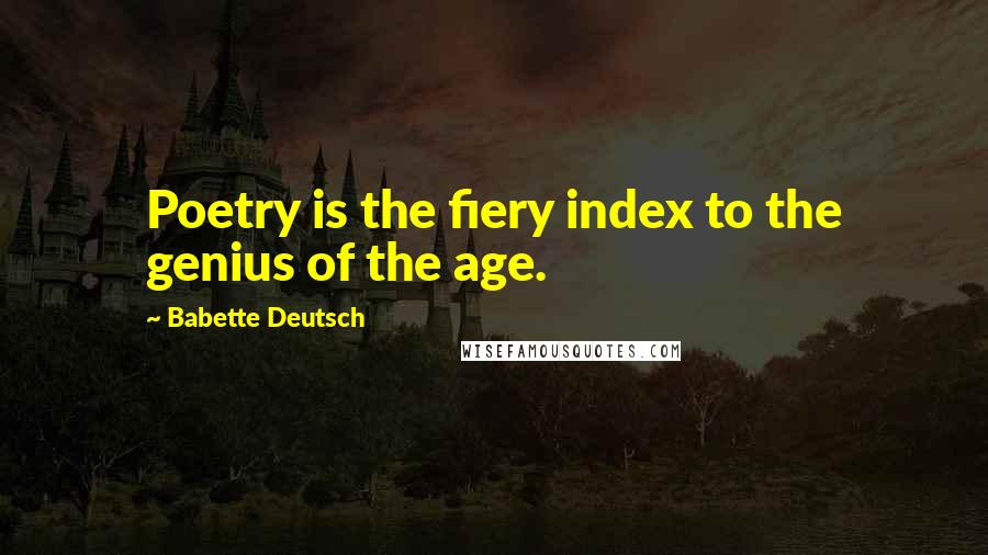 Babette Deutsch Quotes: Poetry is the fiery index to the genius of the age.