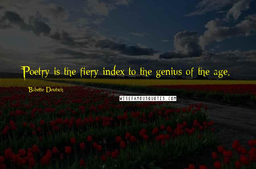 Babette Deutsch Quotes: Poetry is the fiery index to the genius of the age.