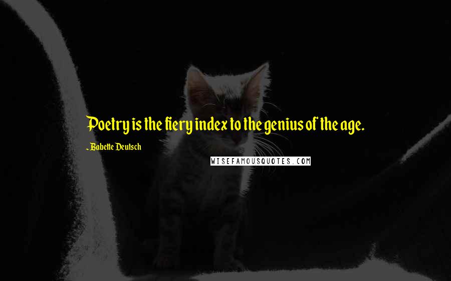 Babette Deutsch Quotes: Poetry is the fiery index to the genius of the age.