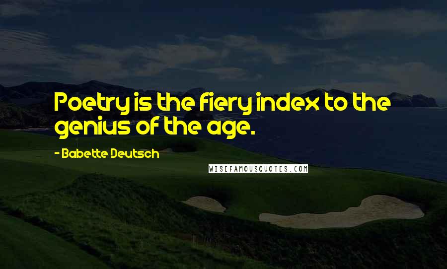 Babette Deutsch Quotes: Poetry is the fiery index to the genius of the age.