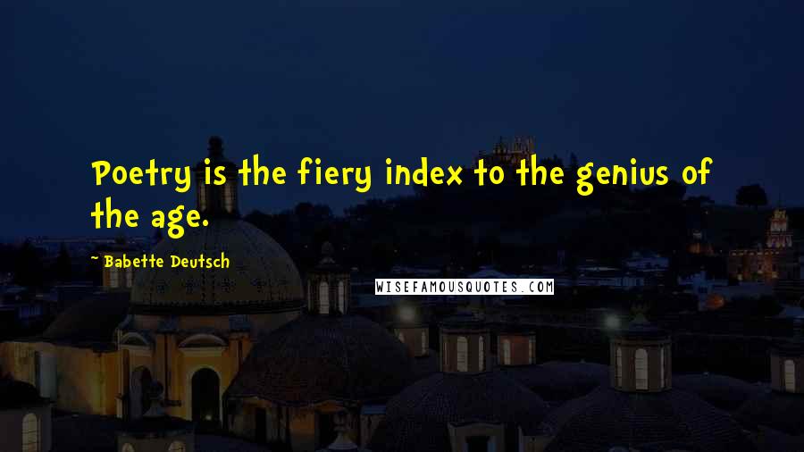 Babette Deutsch Quotes: Poetry is the fiery index to the genius of the age.