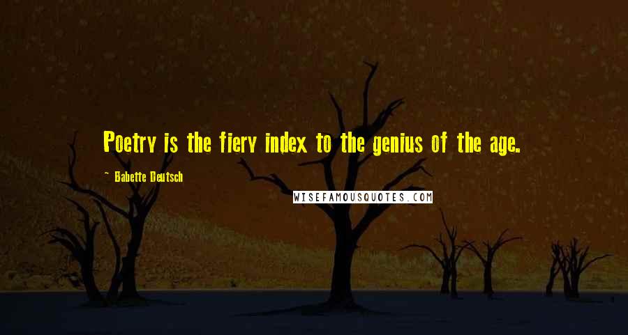 Babette Deutsch Quotes: Poetry is the fiery index to the genius of the age.