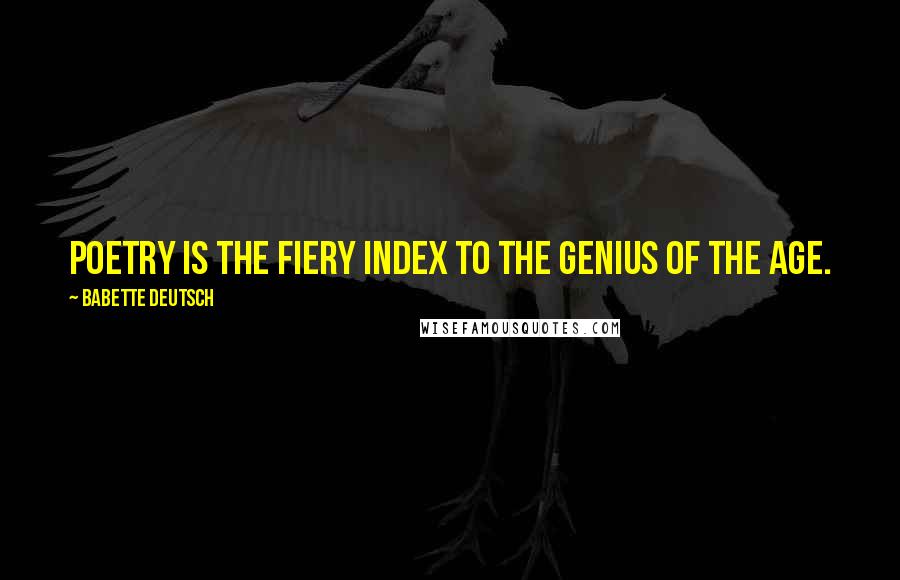 Babette Deutsch Quotes: Poetry is the fiery index to the genius of the age.