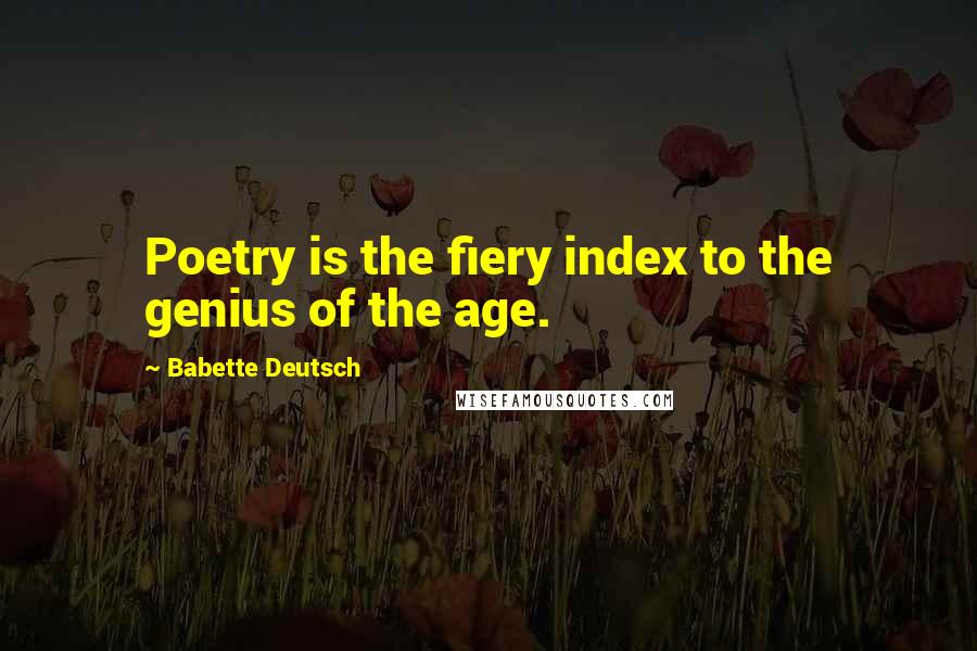 Babette Deutsch Quotes: Poetry is the fiery index to the genius of the age.