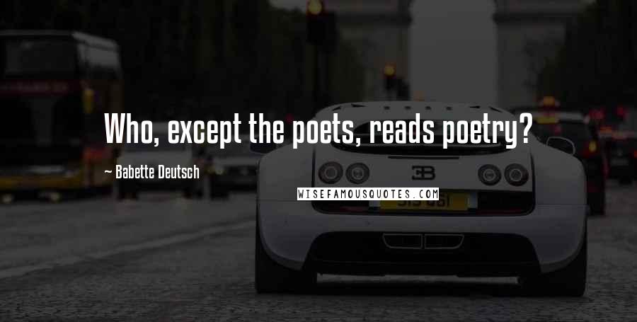 Babette Deutsch Quotes: Who, except the poets, reads poetry?