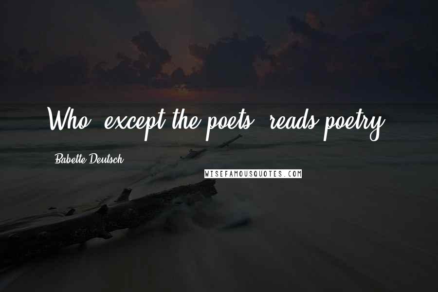 Babette Deutsch Quotes: Who, except the poets, reads poetry?