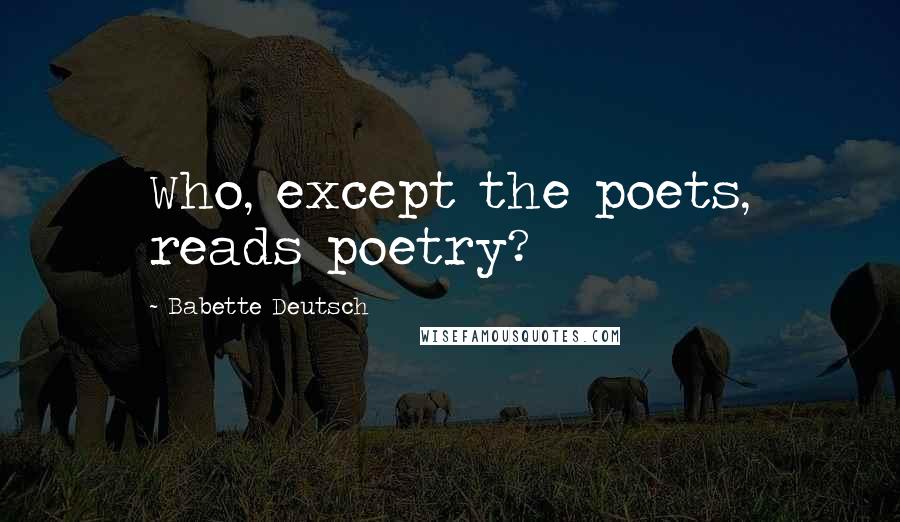 Babette Deutsch Quotes: Who, except the poets, reads poetry?