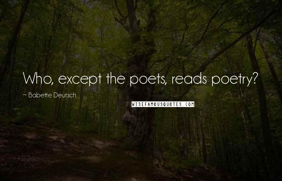Babette Deutsch Quotes: Who, except the poets, reads poetry?