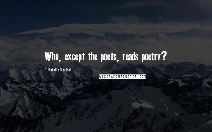 Babette Deutsch Quotes: Who, except the poets, reads poetry?