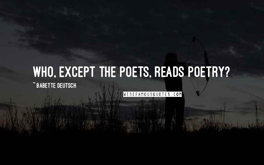Babette Deutsch Quotes: Who, except the poets, reads poetry?