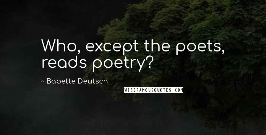 Babette Deutsch Quotes: Who, except the poets, reads poetry?