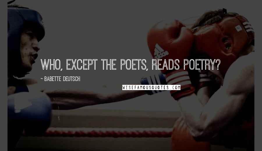 Babette Deutsch Quotes: Who, except the poets, reads poetry?