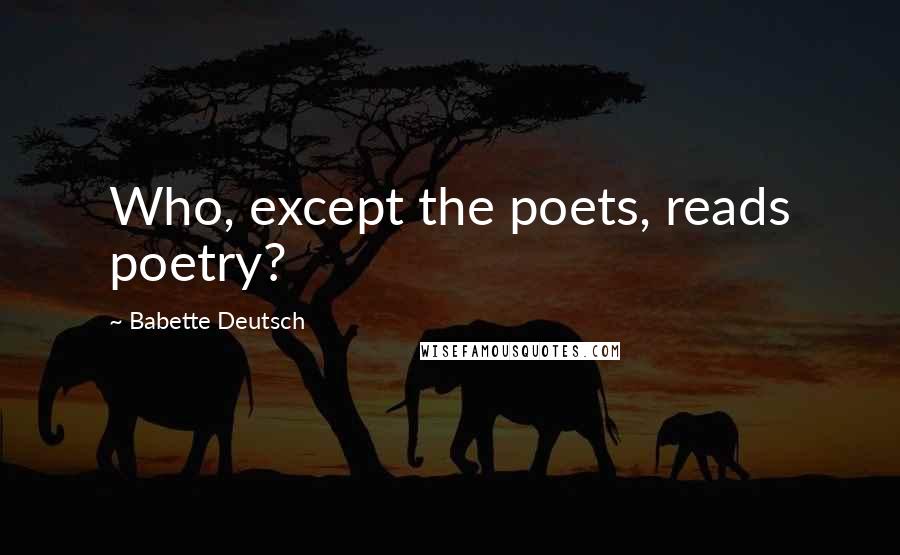 Babette Deutsch Quotes: Who, except the poets, reads poetry?