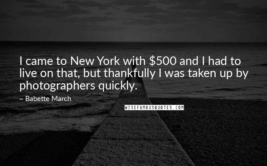 Babette March Quotes: I came to New York with $500 and I had to live on that, but thankfully I was taken up by photographers quickly.