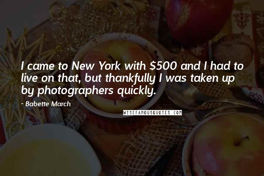 Babette March Quotes: I came to New York with $500 and I had to live on that, but thankfully I was taken up by photographers quickly.