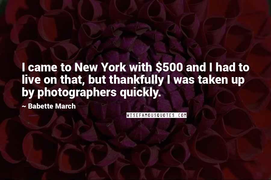 Babette March Quotes: I came to New York with $500 and I had to live on that, but thankfully I was taken up by photographers quickly.
