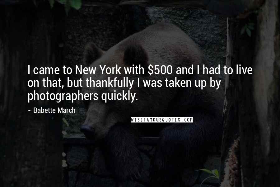 Babette March Quotes: I came to New York with $500 and I had to live on that, but thankfully I was taken up by photographers quickly.