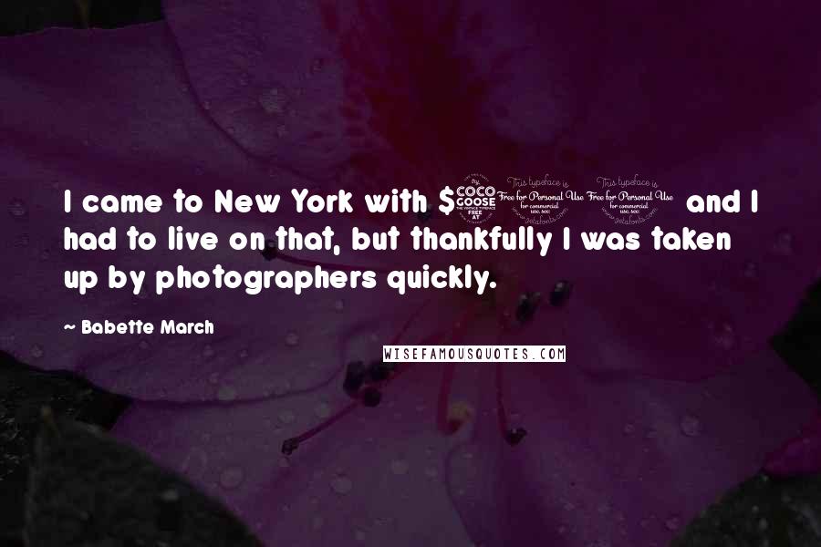 Babette March Quotes: I came to New York with $500 and I had to live on that, but thankfully I was taken up by photographers quickly.