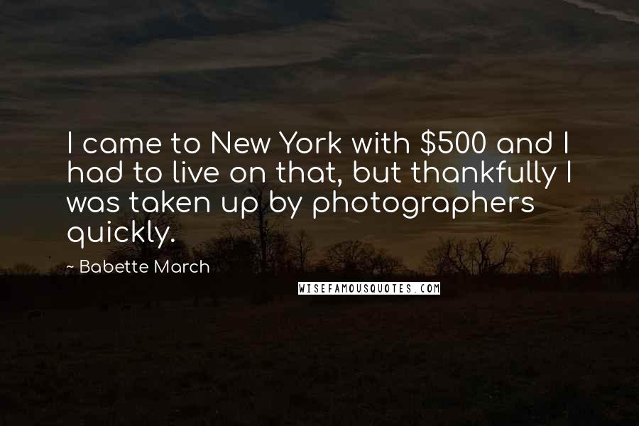 Babette March Quotes: I came to New York with $500 and I had to live on that, but thankfully I was taken up by photographers quickly.