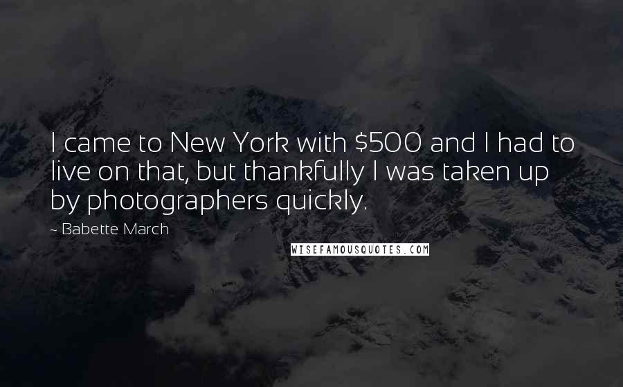 Babette March Quotes: I came to New York with $500 and I had to live on that, but thankfully I was taken up by photographers quickly.