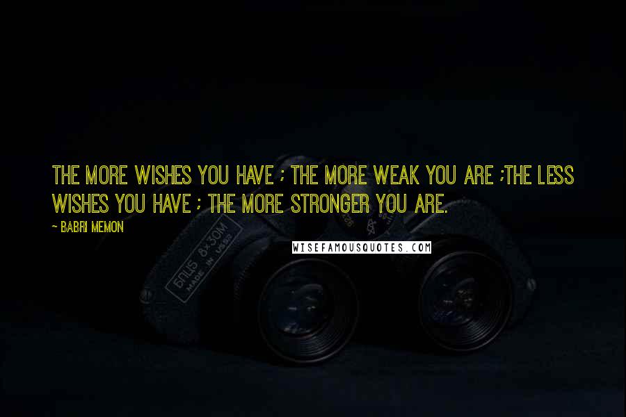 Babri Memon Quotes: The more wishes you have ; The more weak you are ;The less wishes you have ; The more stronger you are.