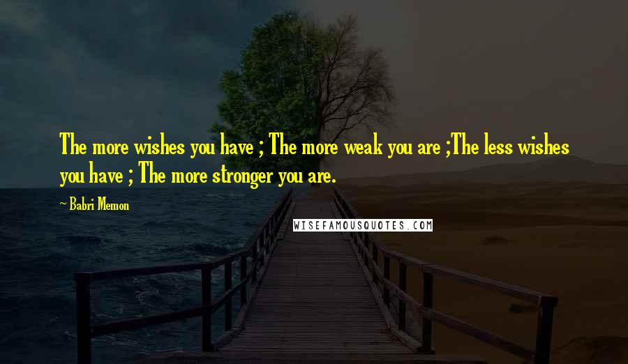 Babri Memon Quotes: The more wishes you have ; The more weak you are ;The less wishes you have ; The more stronger you are.