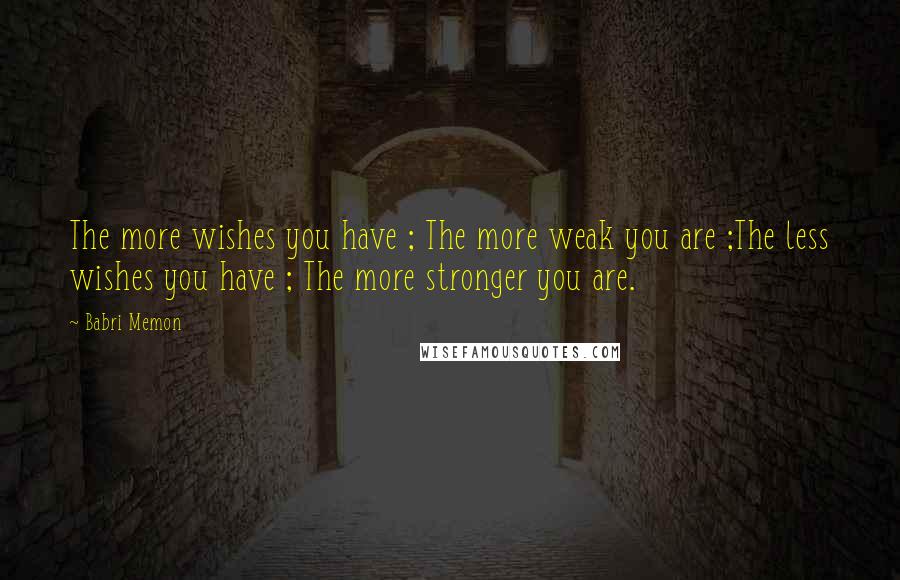 Babri Memon Quotes: The more wishes you have ; The more weak you are ;The less wishes you have ; The more stronger you are.