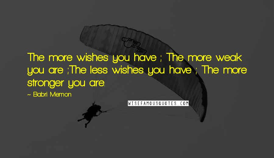 Babri Memon Quotes: The more wishes you have ; The more weak you are ;The less wishes you have ; The more stronger you are.