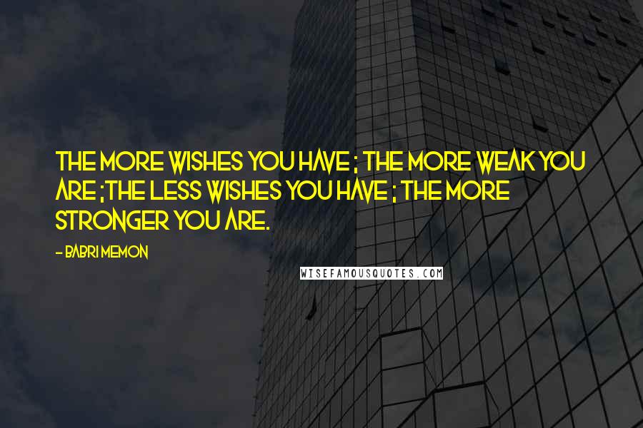 Babri Memon Quotes: The more wishes you have ; The more weak you are ;The less wishes you have ; The more stronger you are.