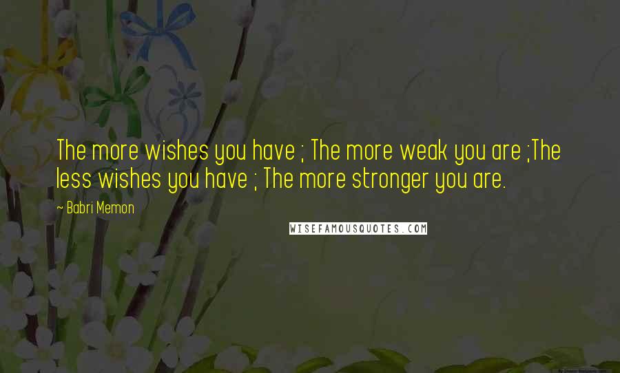 Babri Memon Quotes: The more wishes you have ; The more weak you are ;The less wishes you have ; The more stronger you are.