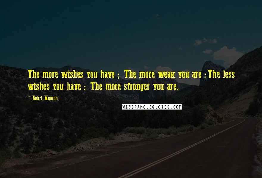 Babri Memon Quotes: The more wishes you have ; The more weak you are ;The less wishes you have ; The more stronger you are.