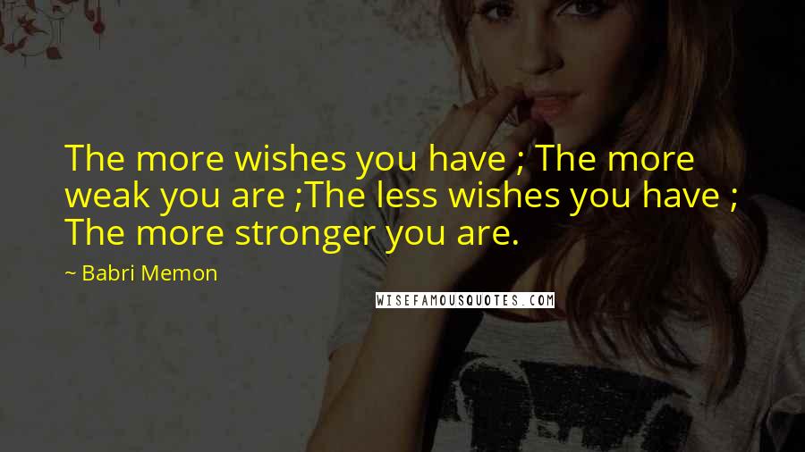 Babri Memon Quotes: The more wishes you have ; The more weak you are ;The less wishes you have ; The more stronger you are.