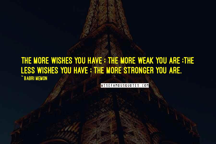 Babri Memon Quotes: The more wishes you have ; The more weak you are ;The less wishes you have ; The more stronger you are.