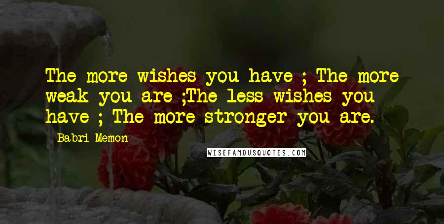 Babri Memon Quotes: The more wishes you have ; The more weak you are ;The less wishes you have ; The more stronger you are.