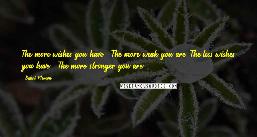 Babri Memon Quotes: The more wishes you have ; The more weak you are ;The less wishes you have ; The more stronger you are.