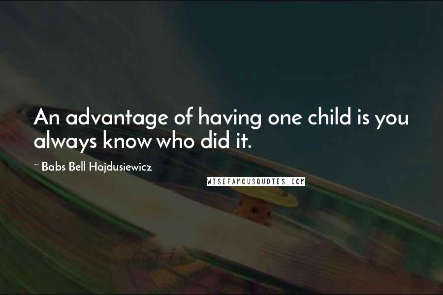 Babs Bell Hajdusiewicz Quotes: An advantage of having one child is you always know who did it.
