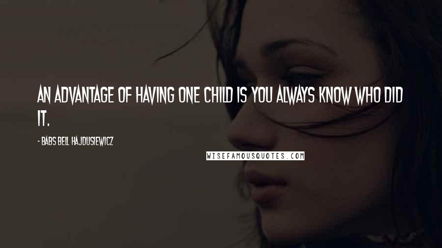 Babs Bell Hajdusiewicz Quotes: An advantage of having one child is you always know who did it.
