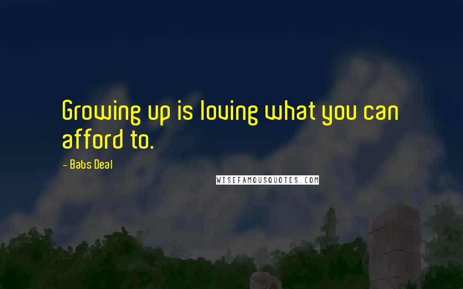 Babs Deal Quotes: Growing up is loving what you can afford to.