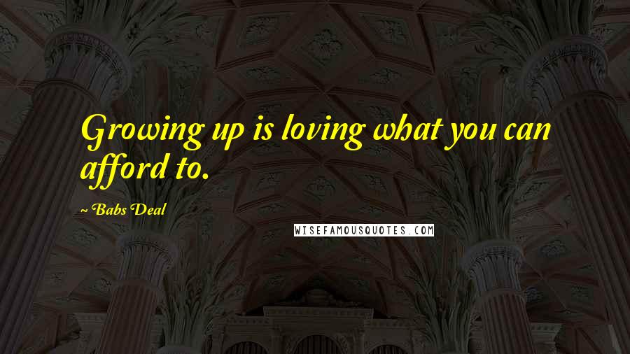 Babs Deal Quotes: Growing up is loving what you can afford to.