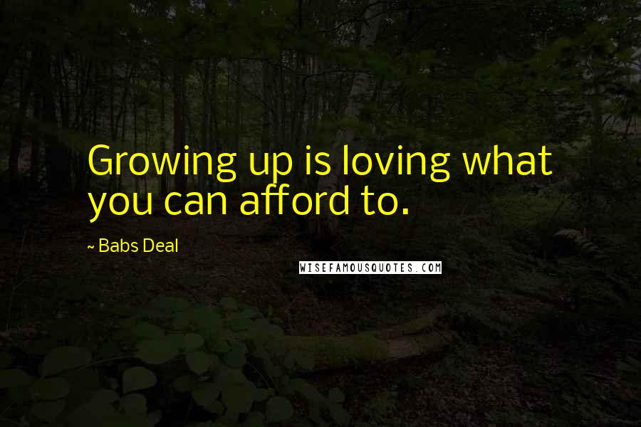 Babs Deal Quotes: Growing up is loving what you can afford to.