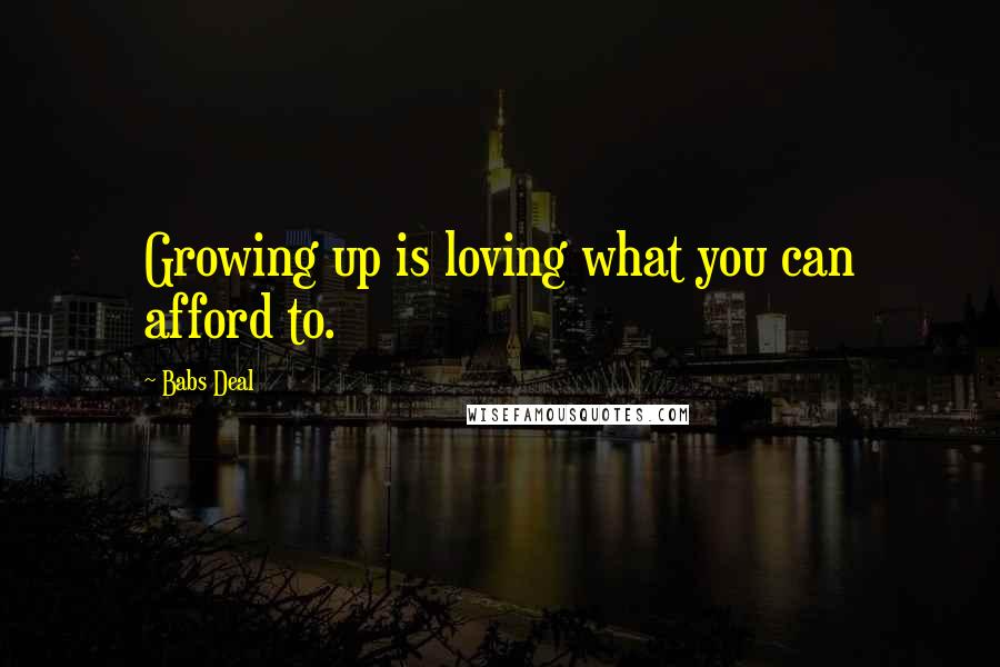 Babs Deal Quotes: Growing up is loving what you can afford to.