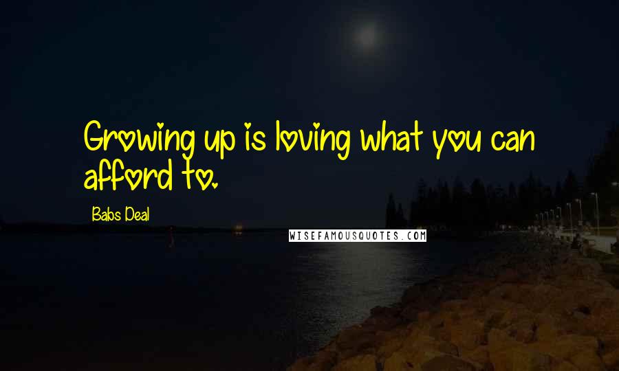 Babs Deal Quotes: Growing up is loving what you can afford to.