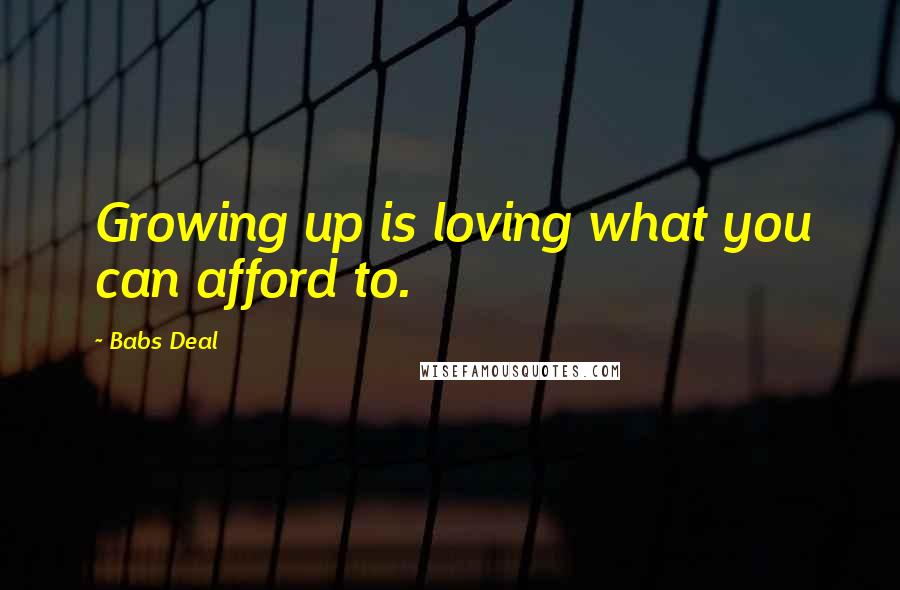 Babs Deal Quotes: Growing up is loving what you can afford to.