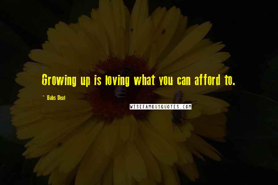 Babs Deal Quotes: Growing up is loving what you can afford to.