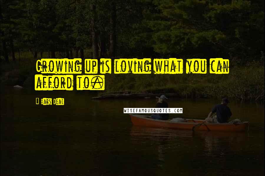 Babs Deal Quotes: Growing up is loving what you can afford to.