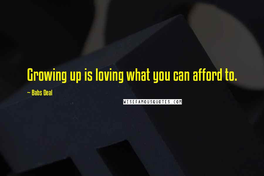 Babs Deal Quotes: Growing up is loving what you can afford to.
